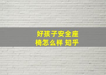 好孩子安全座椅怎么样 知乎